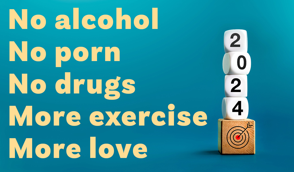 Good resolutions - no alcohol, no porn, no drugs, more exercise, more love